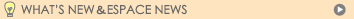 what's new & ESPACE NEWS